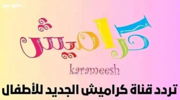 تردد قناة كراميش 2026 الجديد يبث فرحة الغناء والضحك للأطفال